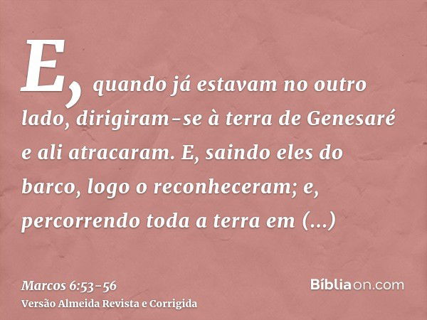 E, quando já estavam no outro lado, dirigiram-se à terra de Genesaré e ali atracaram.E, saindo eles do barco, logo o reconheceram;e, percorrendo toda a terra em