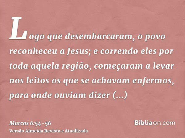 Logo que desembarcaram, o povo reconheceu a Jesus;e correndo eles por toda aquela região, começaram a levar nos leitos os que se achavam enfermos, para onde ouv