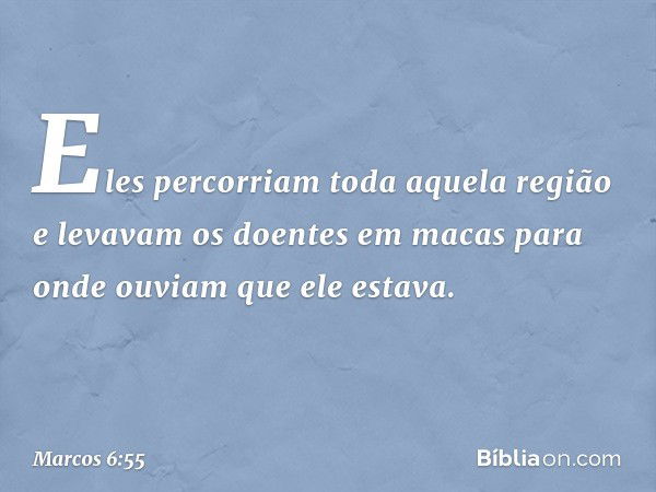 Eles percorriam toda aquela região e levavam os doentes em macas para onde ouviam que ele estava. -- Marcos 6:55