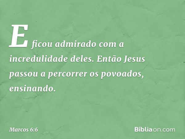 E ficou admirado com a incredulidade deles.
Então Jesus passou a percorrer os povoados, ensinando. -- Marcos 6:6