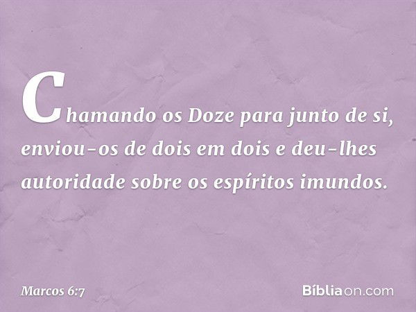 Chamando os Doze para junto de si, enviou-os de dois em dois e deu-lhes autoridade sobre os espíritos imundos. -- Marcos 6:7