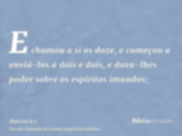 E chamou a si os doze, e começou a enviá-los a dois e dois, e dava-lhes poder sobre os espíritos imundos;