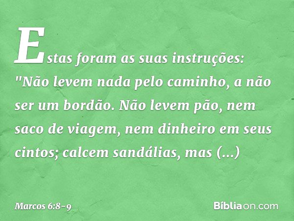 Estas foram as suas instruções: "Não levem nada pelo caminho, a não ser um bordão. Não levem pão, nem saco de viagem, nem dinheiro em seus cintos; calcem sandál