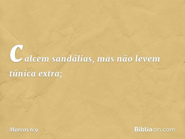 calcem sandálias, mas não levem túnica extra; -- Marcos 6:9