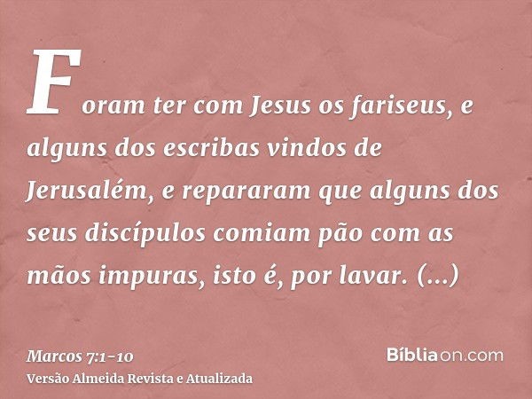 Foram ter com Jesus os fariseus, e alguns dos escribas vindos de Jerusalém,e repararam que alguns dos seus discípulos comiam pão com as mãos impuras, isto é, po