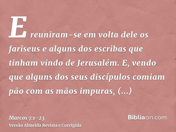 E reuniram-se em volta dele os fariseus e alguns dos escribas que tinham vindo de Jerusalém.E, vendo que alguns dos seus discípulos comiam pão com as mãos impur