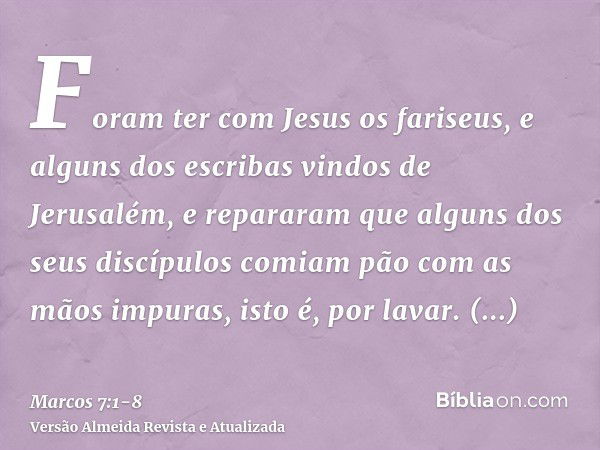 Foram ter com Jesus os fariseus, e alguns dos escribas vindos de Jerusalém,e repararam que alguns dos seus discípulos comiam pão com as mãos impuras, isto é, po