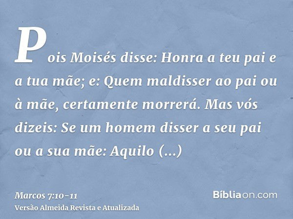 Pois Moisés disse: Honra a teu pai e a tua mãe; e: Quem maldisser ao pai ou à mãe, certamente morrerá.Mas vós dizeis: Se um homem disser a seu pai ou a sua mãe: