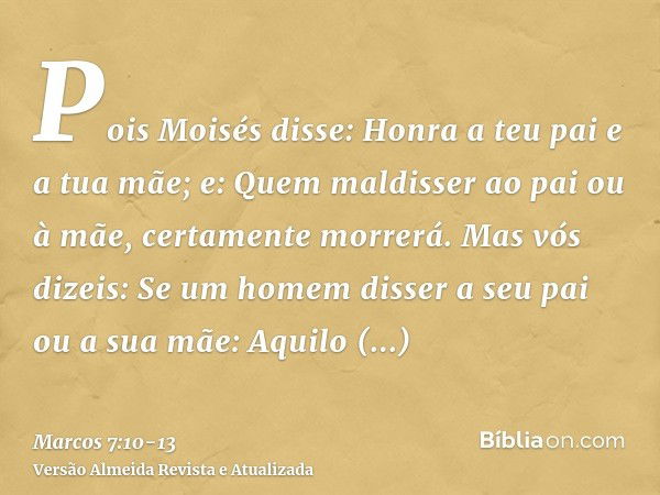 Pois Moisés disse: Honra a teu pai e a tua mãe; e: Quem maldisser ao pai ou à mãe, certamente morrerá.Mas vós dizeis: Se um homem disser a seu pai ou a sua mãe: