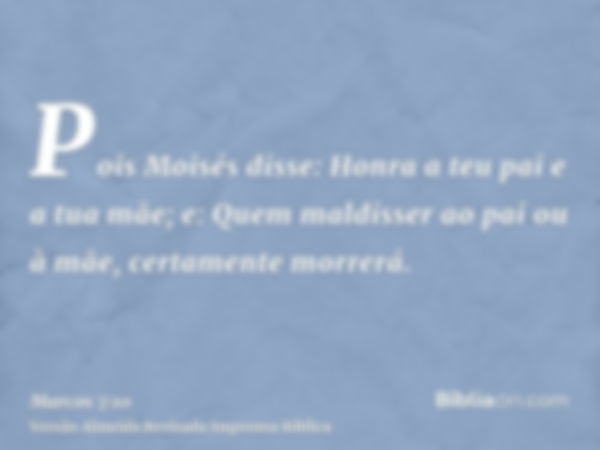 Pois Moisés disse: Honra a teu pai e a tua mãe; e: Quem maldisser ao pai ou à mãe, certamente morrerá.