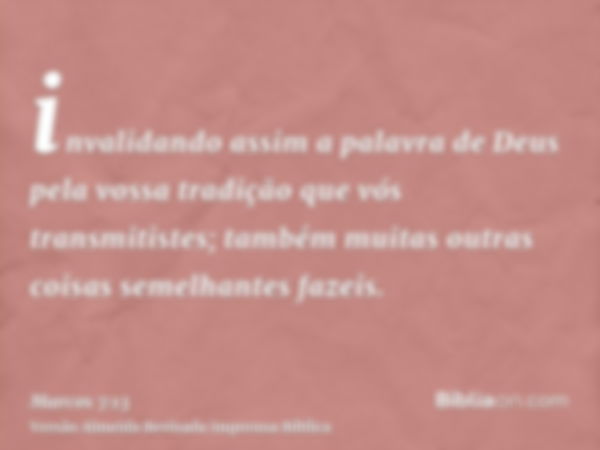 invalidando assim a palavra de Deus pela vossa tradição que vós transmitistes; também muitas outras coisas semelhantes fazeis.