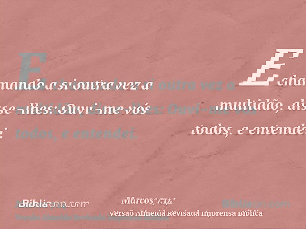 E chamando a si outra vez a multidão, disse-lhes: Ouvi-me vós todos, e entendei.