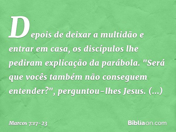 Depois de deixar a multidão e entrar em casa, os discípulos lhe pediram explicação da parábola. "Será que vocês também não conseguem entender?", perguntou-lhes 