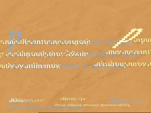porque não lhe entra no coração, mas no ventre, e é lançado fora? Assim declarou puros todos os alimentos.