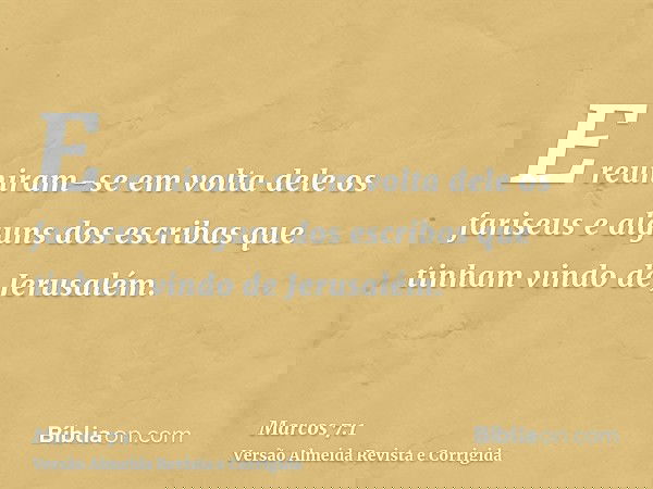 E reuniram-se em volta dele os fariseus e alguns dos escribas que tinham vindo de Jerusalém.