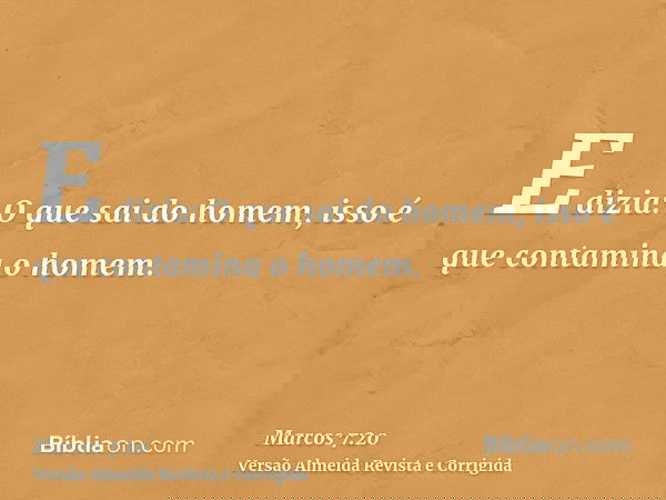 E dizia: O que sai do homem, isso é que contamina o homem.