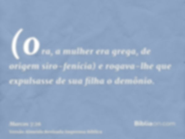 (ora, a mulher era grega, de origem siro-fenícia) e rogava-lhe que expulsasse de sua filha o demônio.