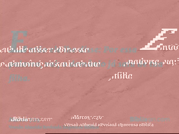 Então ele lhe disse: Por essa palavra, vai; o demônio já saiu de tua filha.