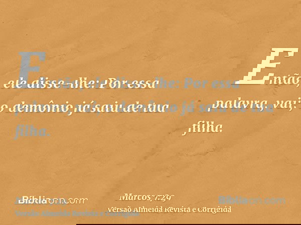 Então, ele disse-lhe: Por essa palavra, vai; o demônio já saiu de tua filha.