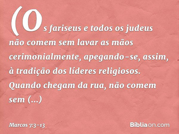 (Os fariseus e todos os judeus não comem sem lavar as mãos cerimonialmente, apegando-se, assim, à tradição dos líderes religiosos. Quando chegam da rua, não com