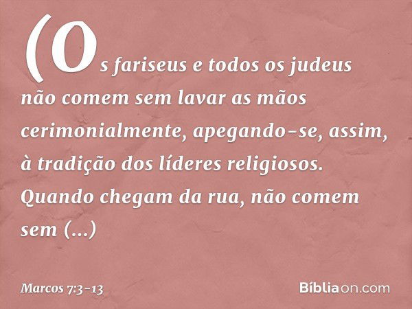 (Os fariseus e todos os judeus não comem sem lavar as mãos cerimonialmente, apegando-se, assim, à tradição dos líderes religiosos. Quando chegam da rua, não com