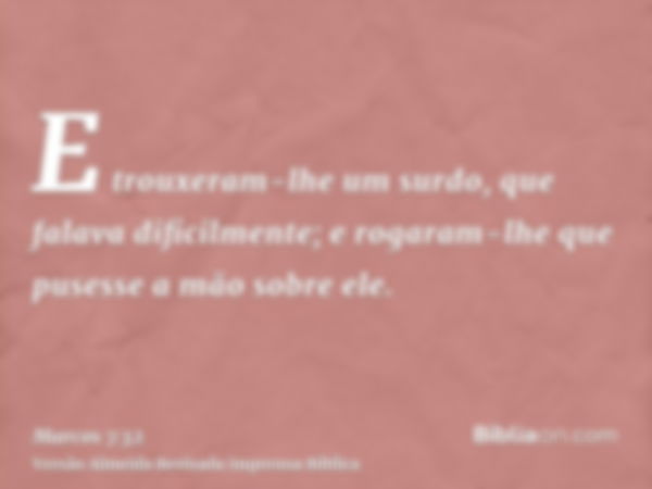 E trouxeram-lhe um surdo, que falava dificilmente; e rogaram-lhe que pusesse a mão sobre ele.