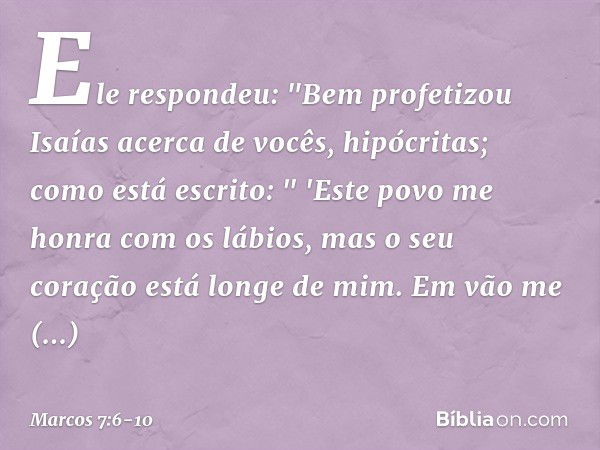 Ele respondeu: "Bem profetizou Isaías acerca de vocês, hipócritas; como está escrito:
" 'Este povo me honra
com os lábios,
mas o seu coração está longe de mim. 