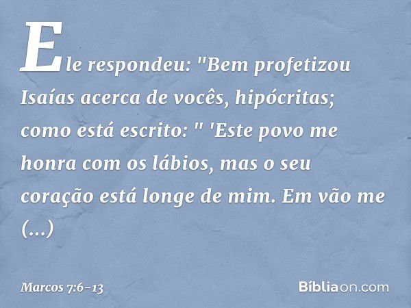 Ele respondeu: "Bem profetizou Isaías acerca de vocês, hipócritas; como está escrito:
" 'Este povo me honra
com os lábios,
mas o seu coração está longe de mim. 