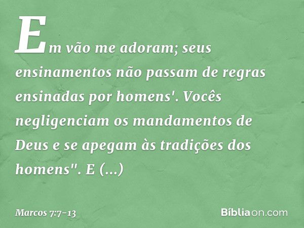 Em vão me adoram;
seus ensinamentos
não passam de regras
ensinadas por homens'. Vocês negligenciam os mandamentos de Deus e se apegam às tradições dos homens". 