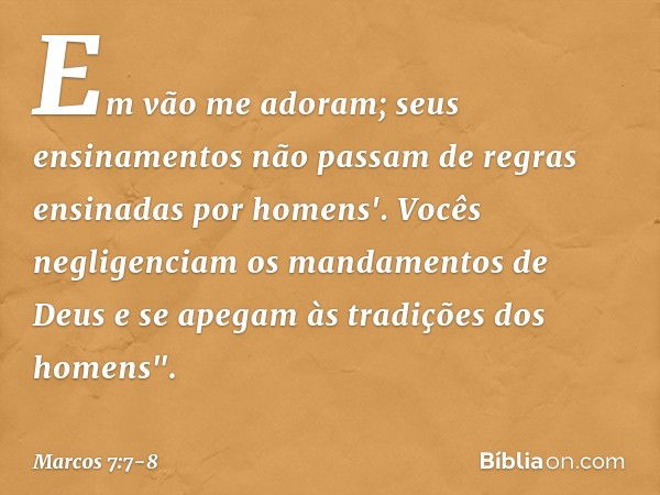 Em vão me adoram;
seus ensinamentos
não passam de regras
ensinadas por homens'. Vocês negligenciam os mandamentos de Deus e se apegam às tradições dos homens". 