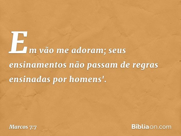 Em vão me adoram;
seus ensinamentos
não passam de regras
ensinadas por homens'. -- Marcos 7:7