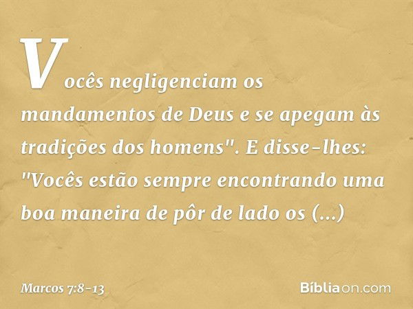 Vocês negligenciam os mandamentos de Deus e se apegam às tradições dos homens". E disse-lhes: "Vocês estão sempre encontrando uma boa maneira de pôr de lado os 