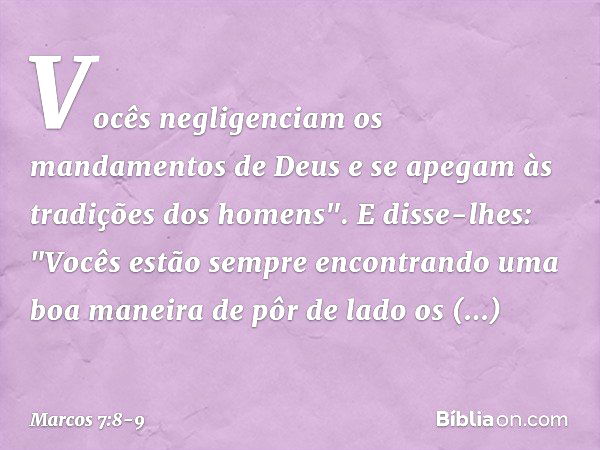 Vocês negligenciam os mandamentos de Deus e se apegam às tradições dos homens". E disse-lhes: "Vocês estão sempre encontrando uma boa maneira de pôr de lado os 