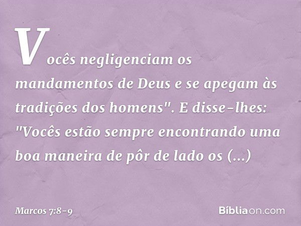 Vocês negligenciam os mandamentos de Deus e se apegam às tradições dos homens". E disse-lhes: "Vocês estão sempre encontrando uma boa maneira de pôr de lado os 