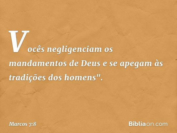 Vocês negligenciam os mandamentos de Deus e se apegam às tradições dos homens". -- Marcos 7:8