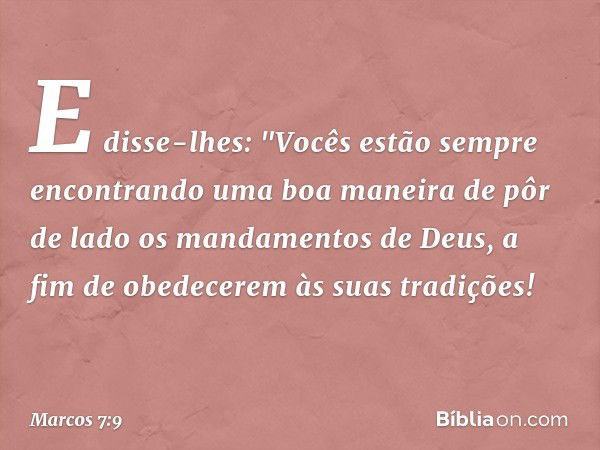 E disse-lhes: "Vocês estão sempre encontrando uma boa maneira de pôr de lado os mandamentos de Deus, a fim de obedecerem às suas tradições! -- Marcos 7:9