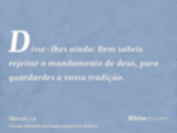 Disse-lhes ainda: Bem sabeis rejeitar o mandamento de deus, para guardardes a vossa tradição.