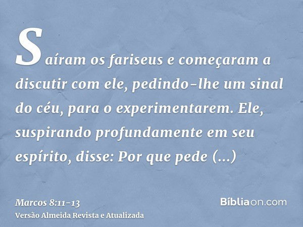 Saíram os fariseus e começaram a discutir com ele, pedindo-lhe um sinal do céu, para o experimentarem.Ele, suspirando profundamente em seu espírito, disse: Por 