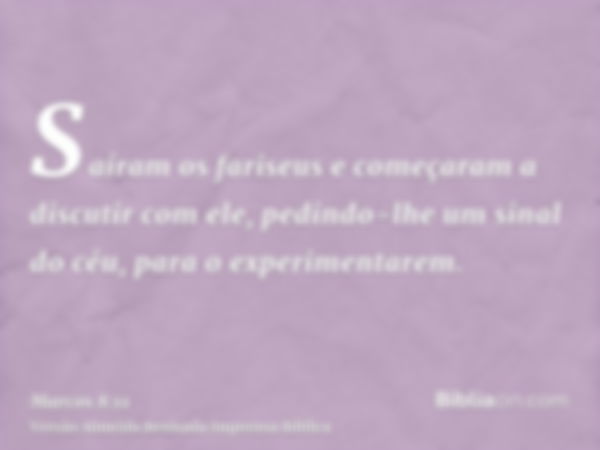 Saíram os fariseus e começaram a discutir com ele, pedindo-lhe um sinal do céu, para o experimentarem.