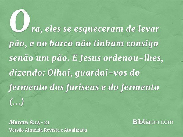 Ora, eles se esqueceram de levar pão, e no barco não tinham consigo senão um pão.E Jesus ordenou-lhes, dizendo: Olhai, guardai-vos do fermento dos fariseus e do