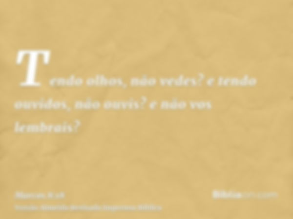 Tendo olhos, não vedes? e tendo ouvidos, não ouvis? e não vos lembrais?