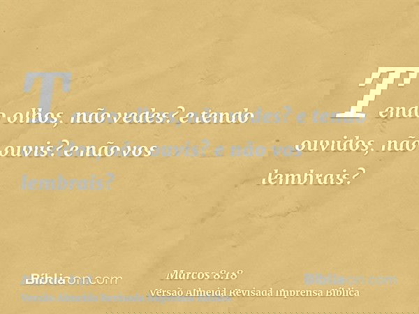 Tendo olhos, não vedes? e tendo ouvidos, não ouvis? e não vos lembrais?