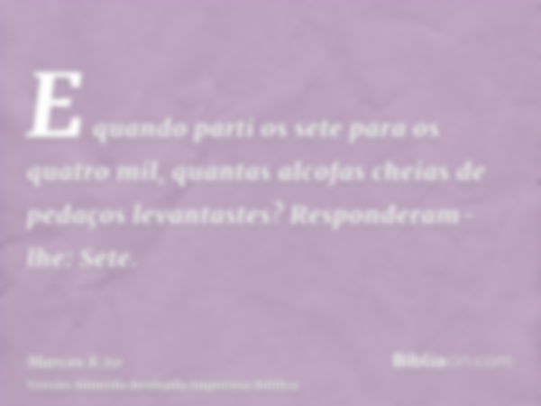 E quando parti os sete para os quatro mil, quantas alcofas cheias de pedaços levantastes? Responderam-lhe: Sete.