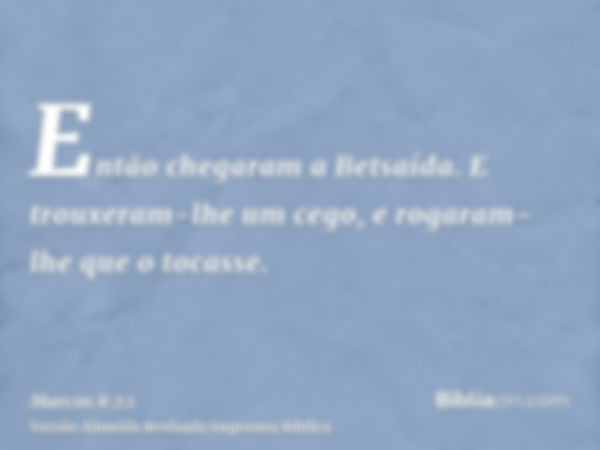 Então chegaram a Betsaída. E trouxeram-lhe um cego, e rogaram-lhe que o tocasse.