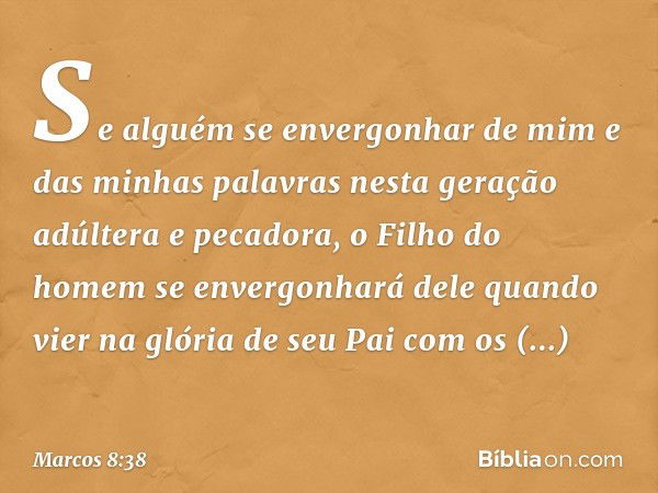 Se alguém se envergonhar de mim e das minhas palavras nesta geração adúltera e pecadora, o Filho do homem se envergonhará dele quando vier na glória de seu Pai 