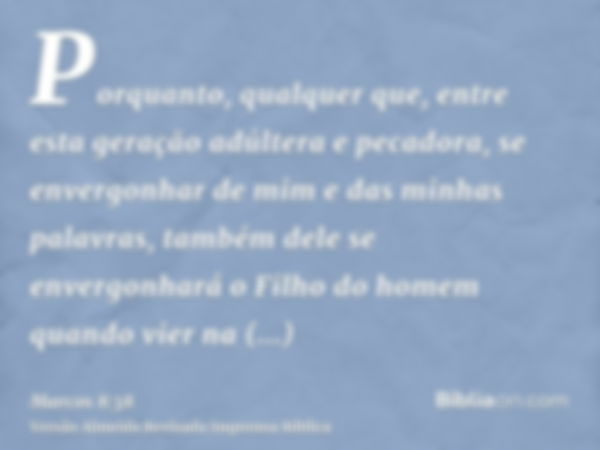 Porquanto, qualquer que, entre esta geração adúltera e pecadora, se envergonhar de mim e das minhas palavras, também dele se envergonhará o Filho do homem quand