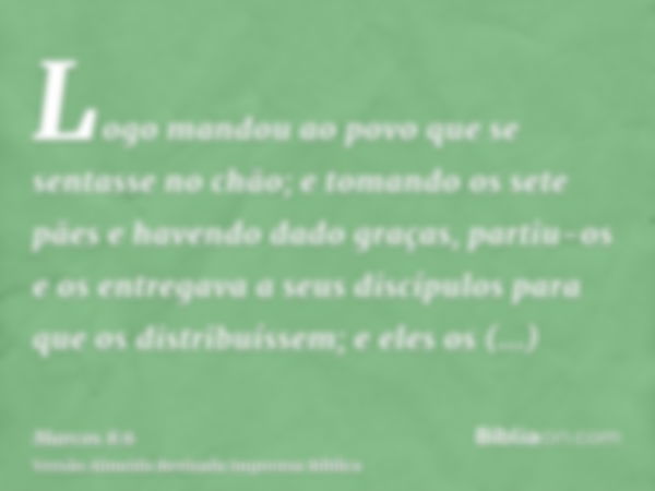 Logo mandou ao povo que se sentasse no chão; e tomando os sete pães e havendo dado graças, partiu-os e os entregava a seus discípulos para que os distribuíssem;