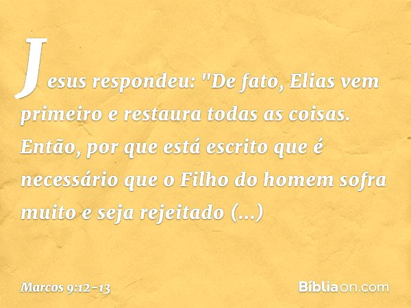 Jesus respondeu: "De fato, Elias vem primeiro e restaura todas as coisas. Então, por que está escrito que é necessário que o Filho do homem sofra muito e seja r