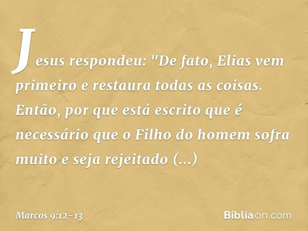 Jesus respondeu: "De fato, Elias vem primeiro e restaura todas as coisas. Então, por que está escrito que é necessário que o Filho do homem sofra muito e seja r