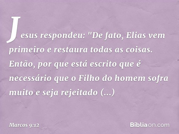 Jesus respondeu: "De fato, Elias vem primeiro e restaura todas as coisas. Então, por que está escrito que é necessário que o Filho do homem sofra muito e seja r